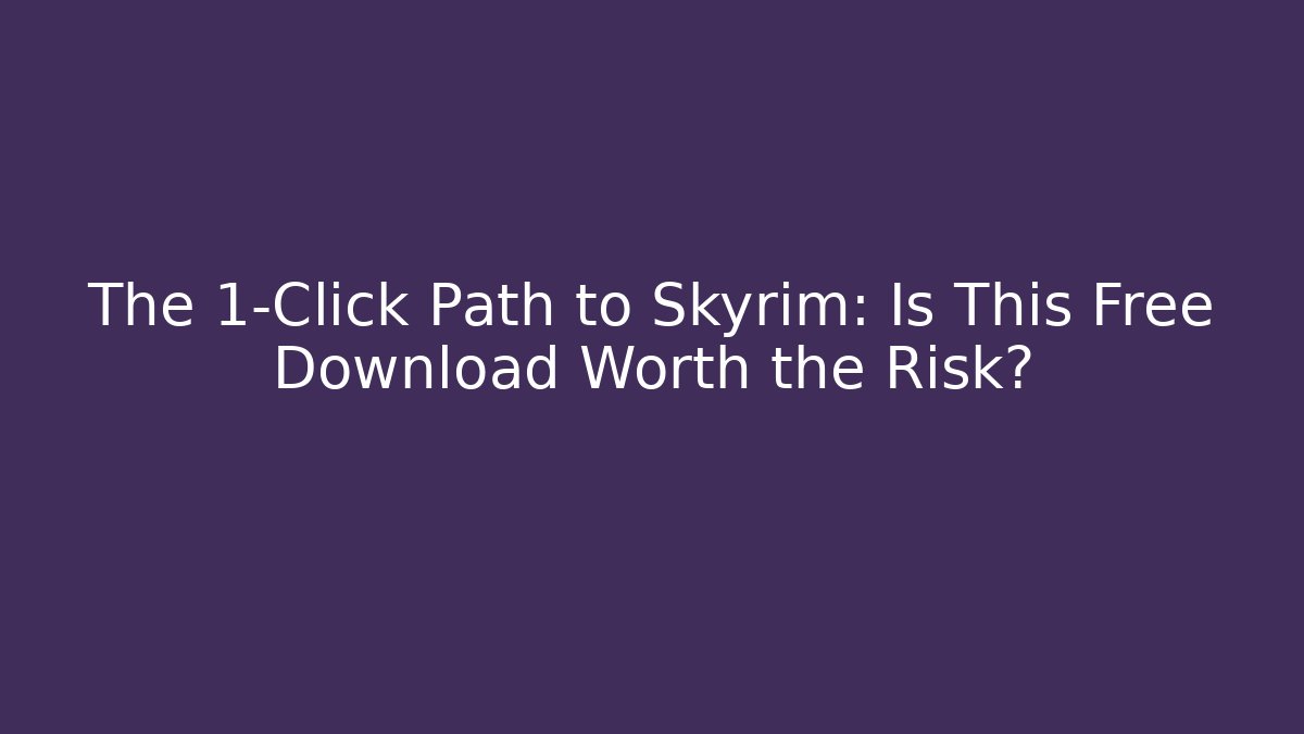 The 1-Click Path to Skyrim: Is This Free Download Worth the Risk?
