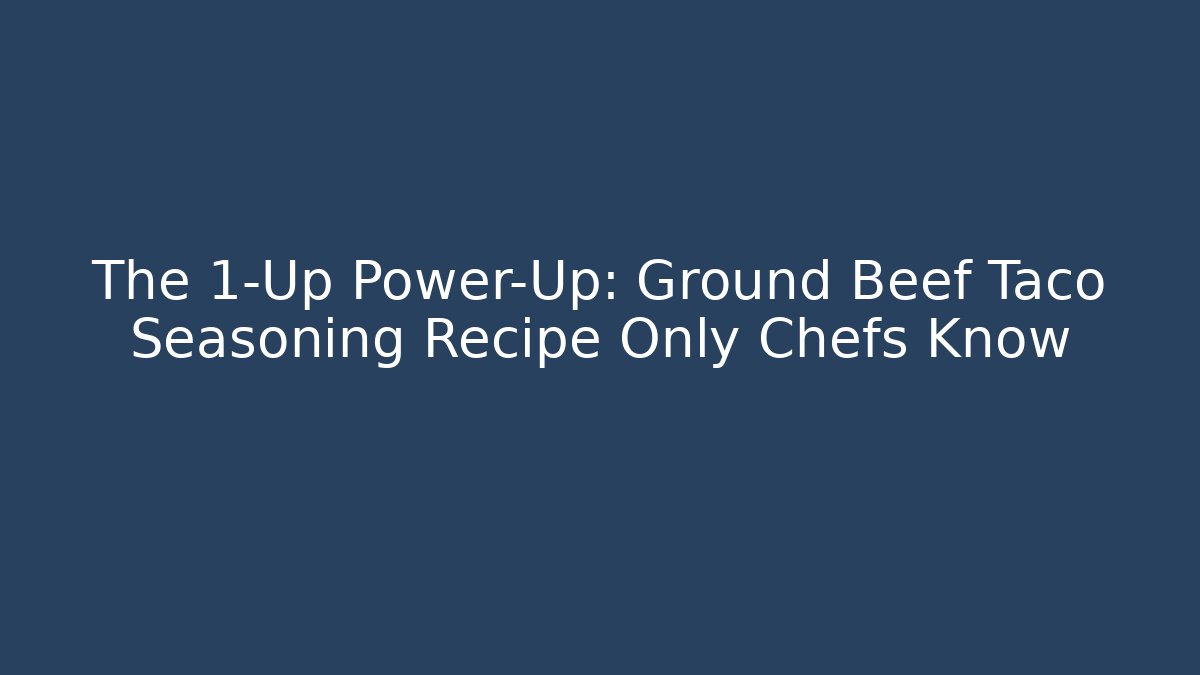The 1-Up Power-Up: Ground Beef Taco Seasoning Recipe Only Chefs Know