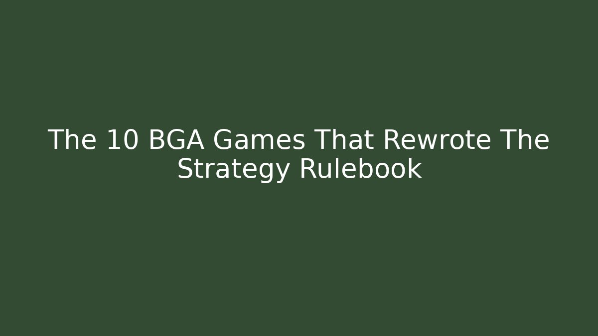 The 10 BGA Games That Rewrote The Strategy Rulebook