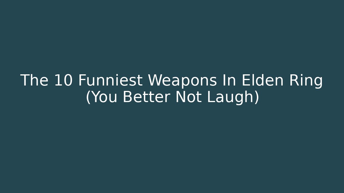 The 10 Funniest Weapons In Elden Ring (You Better Not Laugh)