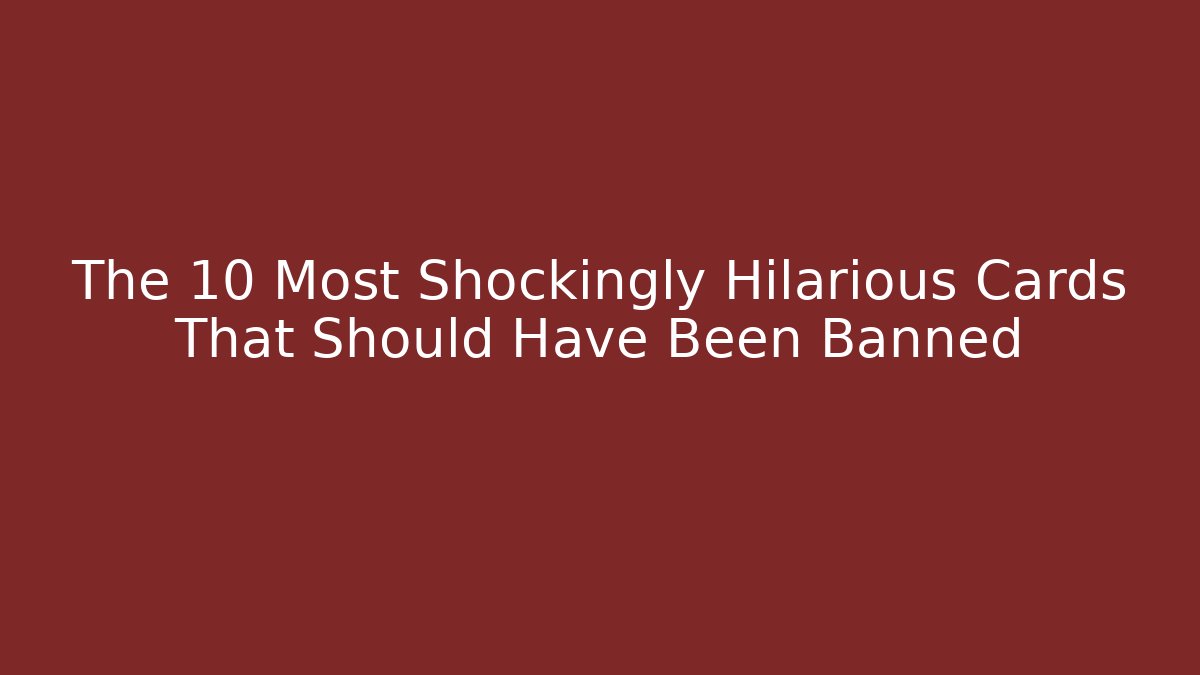 The 10 Most Shockingly Hilarious Cards That Should Have Been Banned