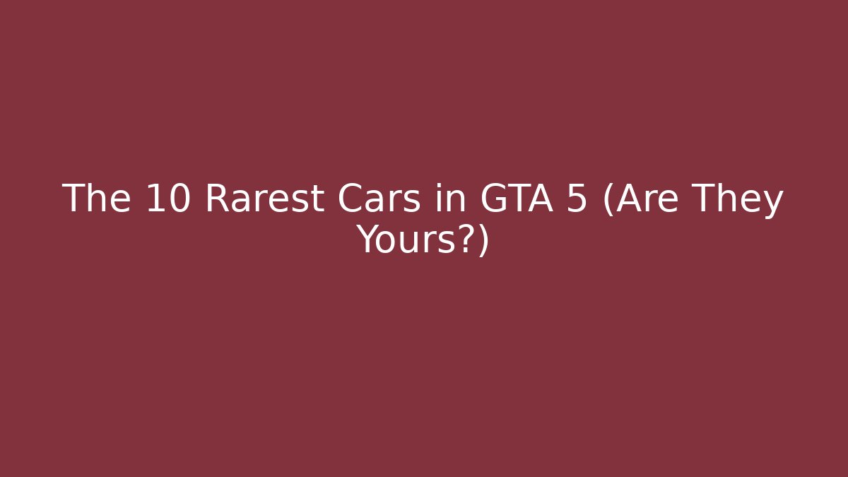 The 10 Rarest Cars in GTA 5 (Are They Yours?) - Felix Cat Insurance