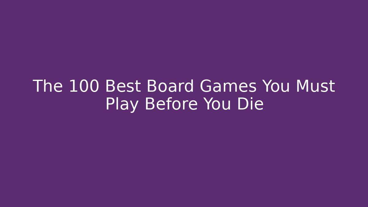 The 100 Best Board Games You Must Play Before You Die