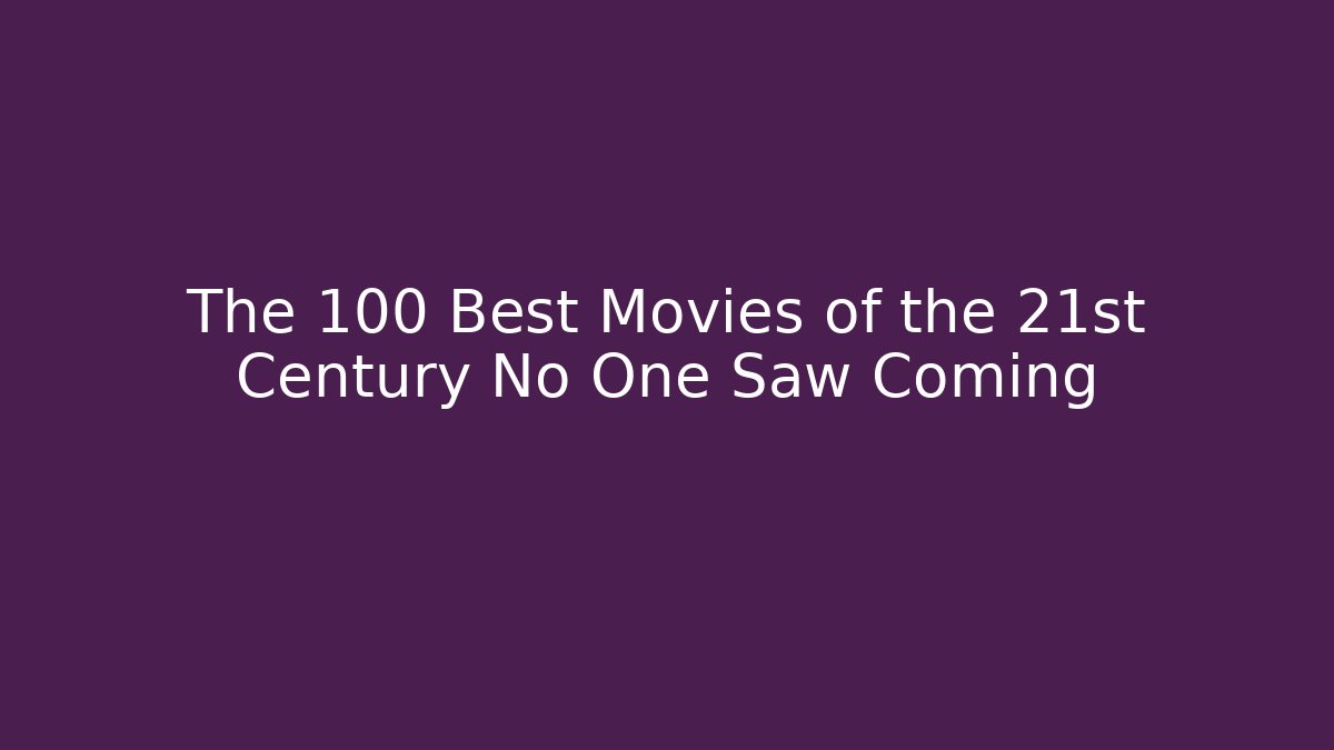 The 100 Best Movies of the 21st Century No One Saw Coming