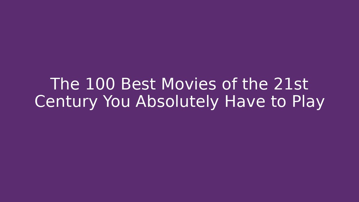 The 100 Best Movies of the 21st Century You Absolutely Have to Play