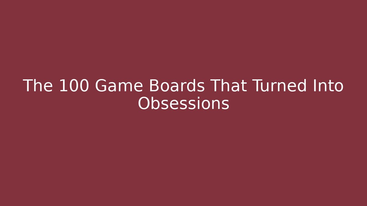 The 100 Game Boards That Turned Into Obsessions