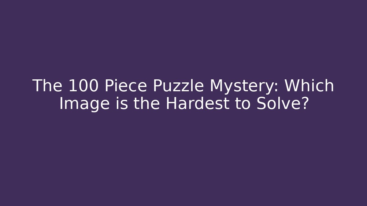 The 100 Piece Puzzle Mystery: Which Image is the Hardest to Solve?