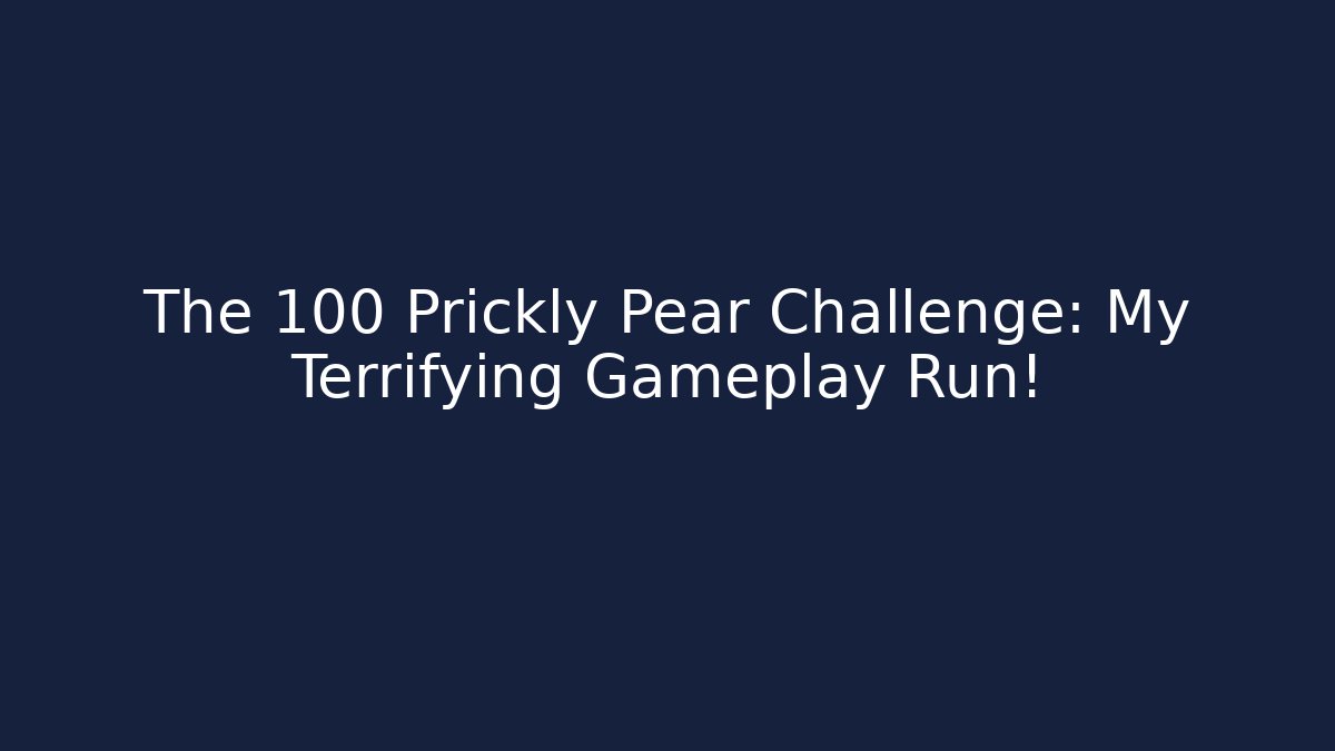 The 100 Prickly Pear Challenge: My Terrifying Gameplay Run!