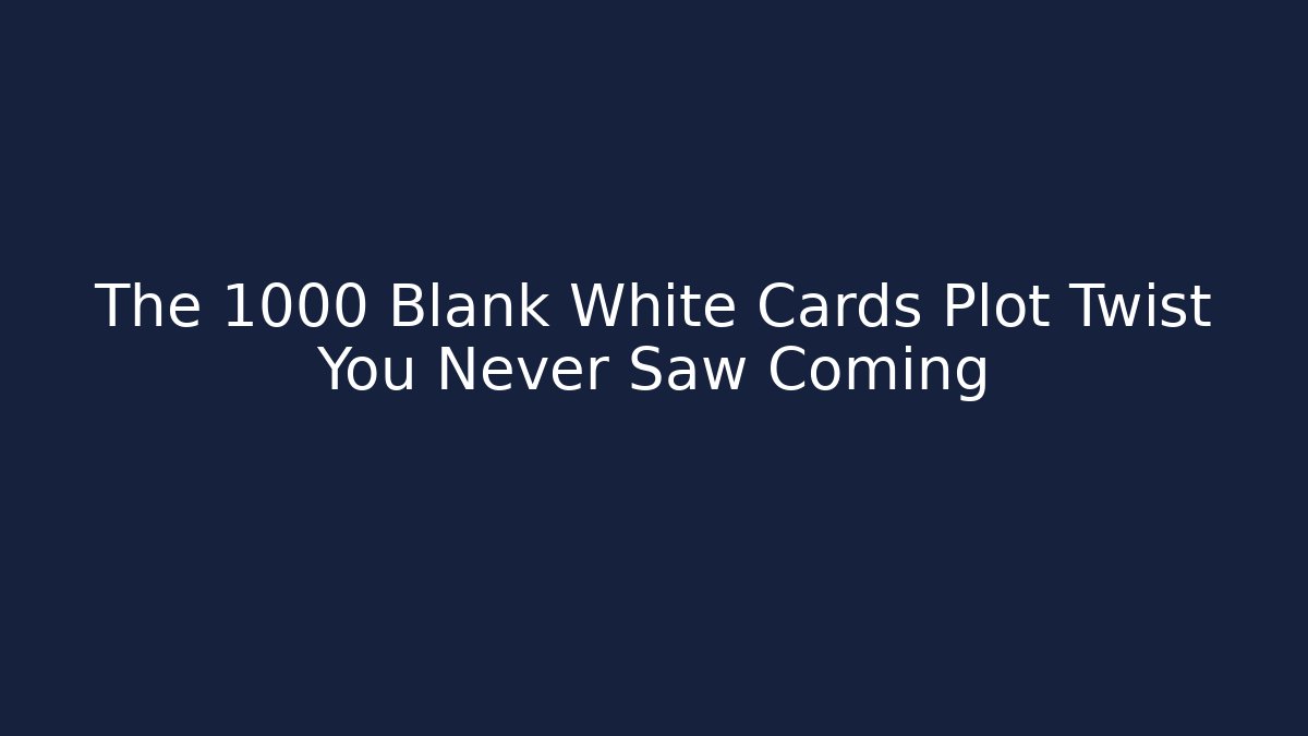 The 1000 Blank White Cards Plot Twist You Never Saw Coming