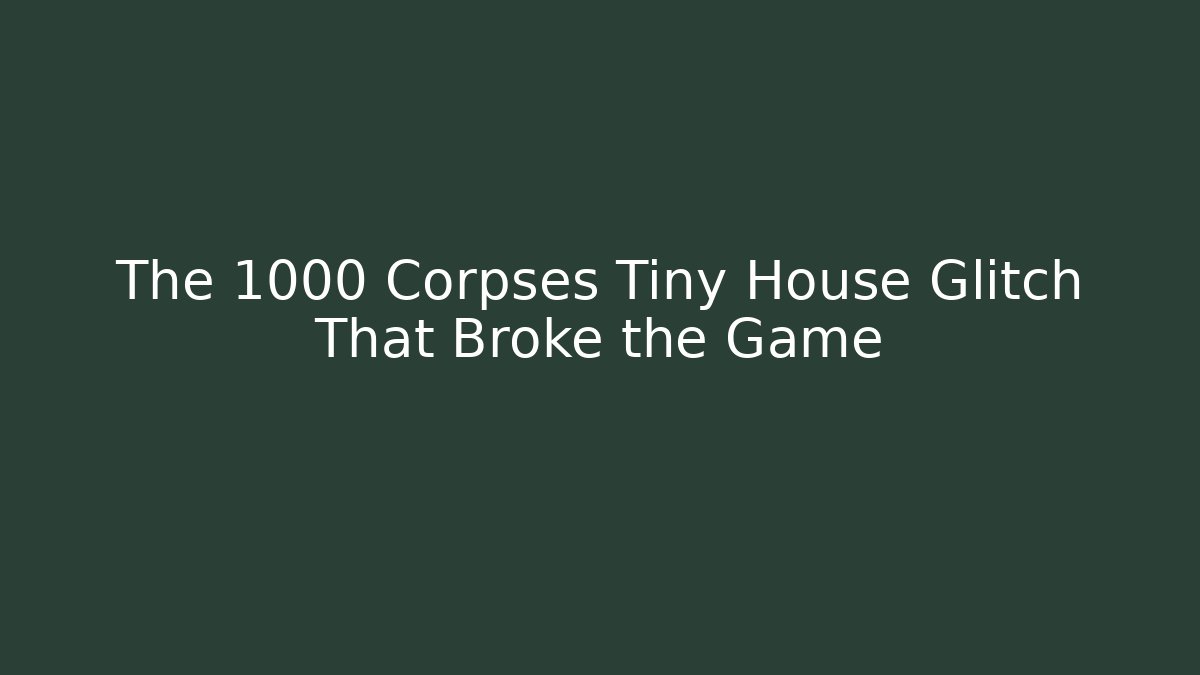 The 1000 Corpses Tiny House Glitch That Broke the Game
