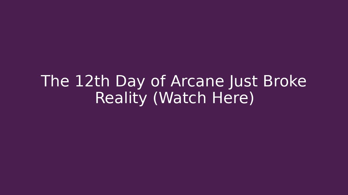 The 12th Day of Arcane Just Broke Reality (Watch Here)