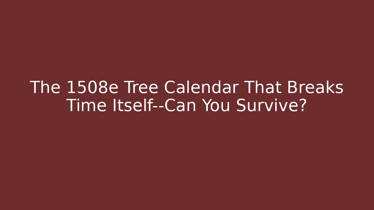 The 1508e Tree Calendar That Breaks Time Itself—Can You Survive?