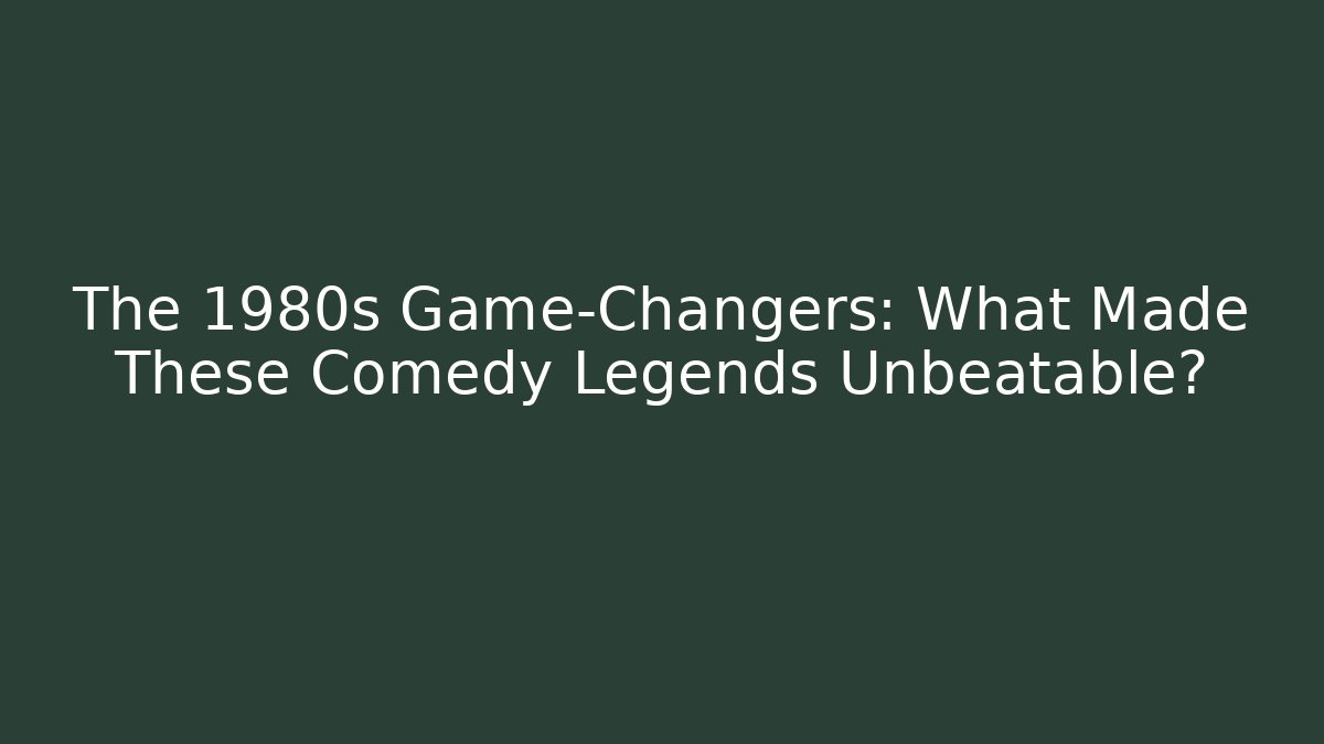 The 1980s Game-Changers: What Made These Comedy Legends Unbeatable?