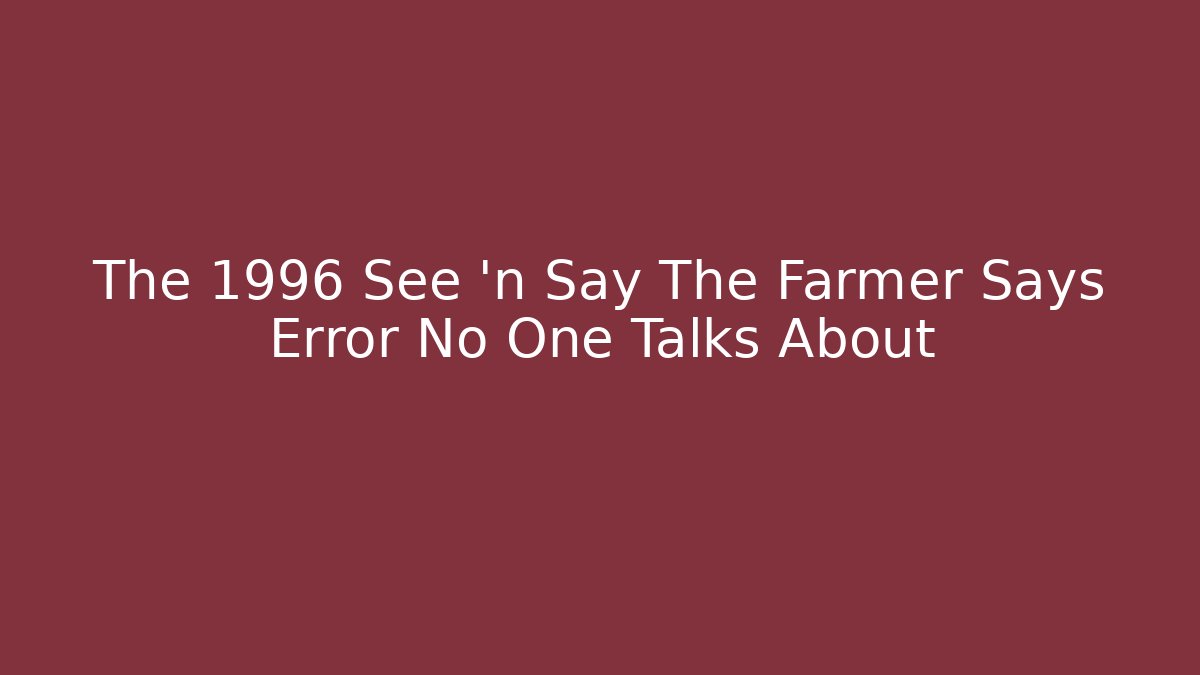 The 1996 See 'n Say The Farmer Says Error No One Talks About