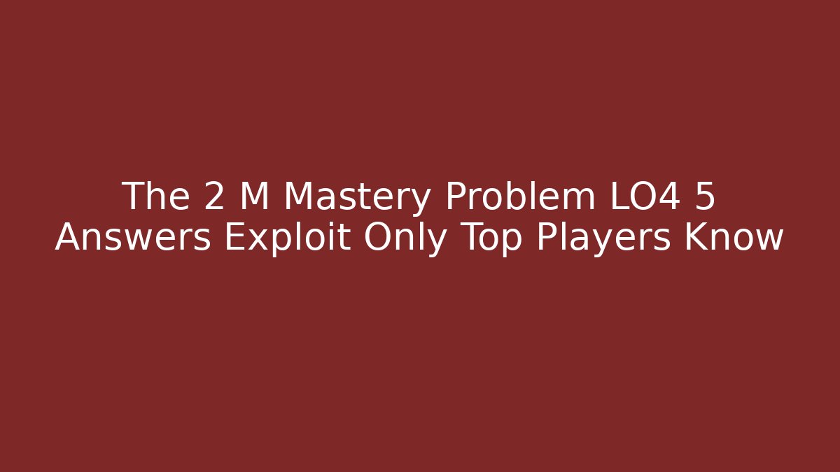 The 2 M Mastery Problem LO4 5 Answers Exploit Only Top Players Know
