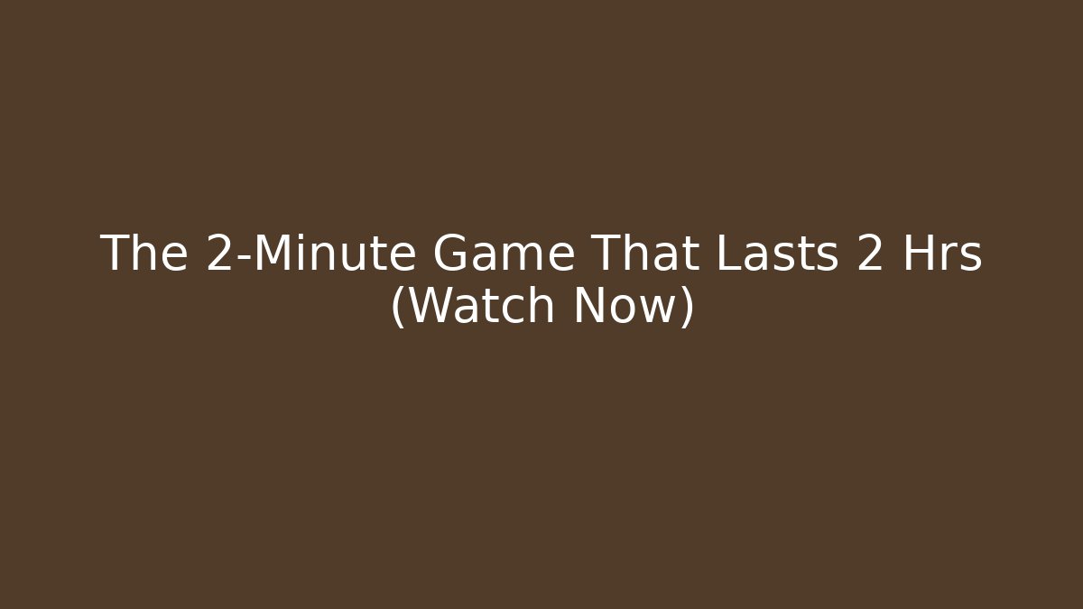 The 2-Minute Game That Lasts 2 Hrs (Watch Now)