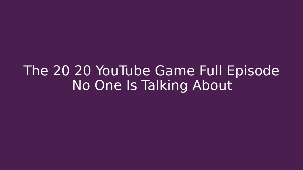 The 20 20 YouTube Game Full Episode No One Is Talking About