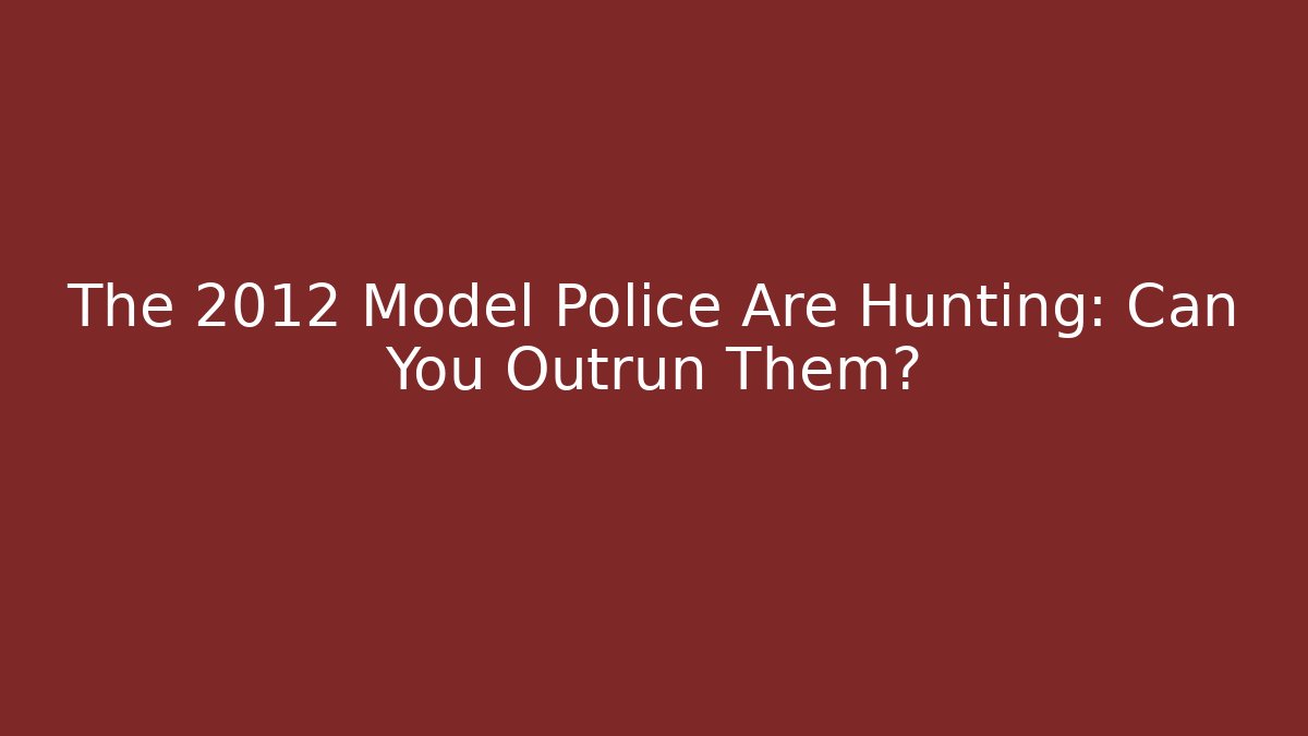 The 2012 Model Police Are Hunting: Can You Outrun Them?