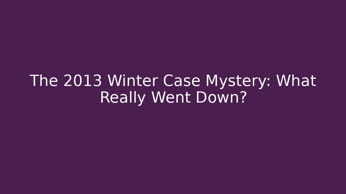 The 2013 Winter Case Mystery: What Really Went Down?
