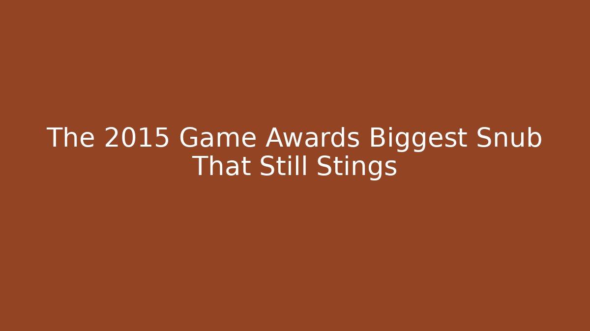The 2015 Game Awards Biggest Snub That Still Stings