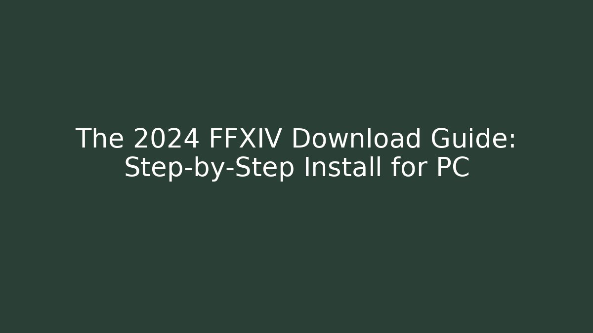 The 2024 FFXIV Download Guide: Step-by-Step Install for PC