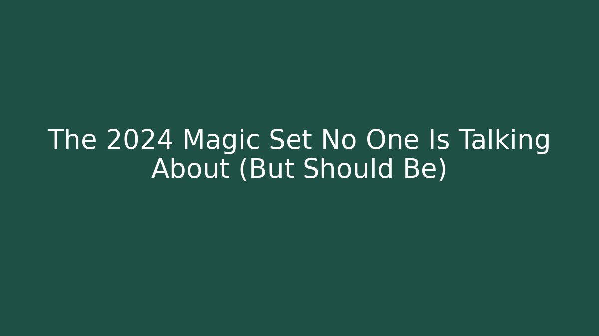 The 2024 Magic Set No One Is Talking About (But Should Be)