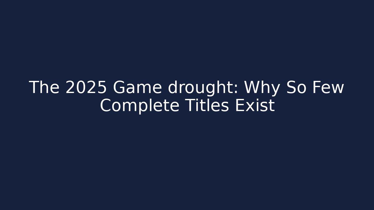The 2025 Game drought: Why So Few Complete Titles Exist