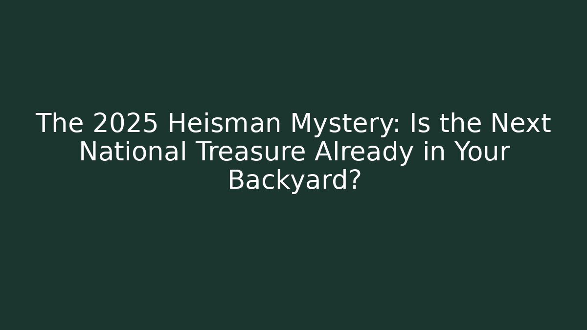 The 2025 Heisman Mystery: Is the Next National Treasure Already in Your Backyard?