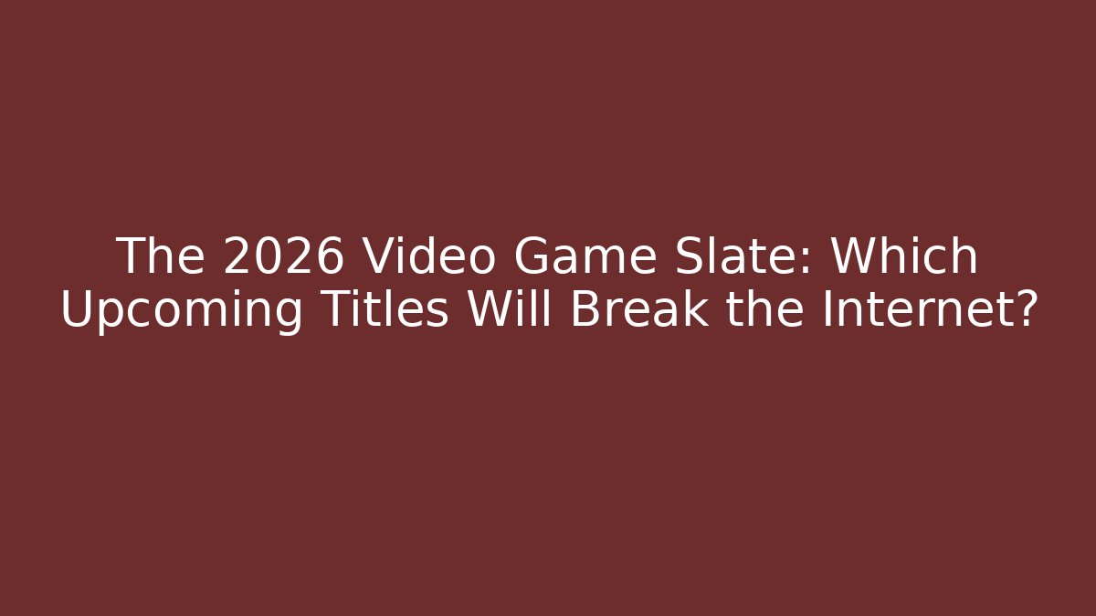 The 2026 Video Game Slate: Which Upcoming Titles Will Break the Internet?