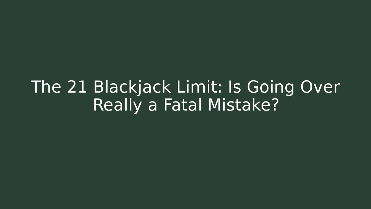 The 21 Blackjack Limit: Is Going Over Really a Fatal Mistake?