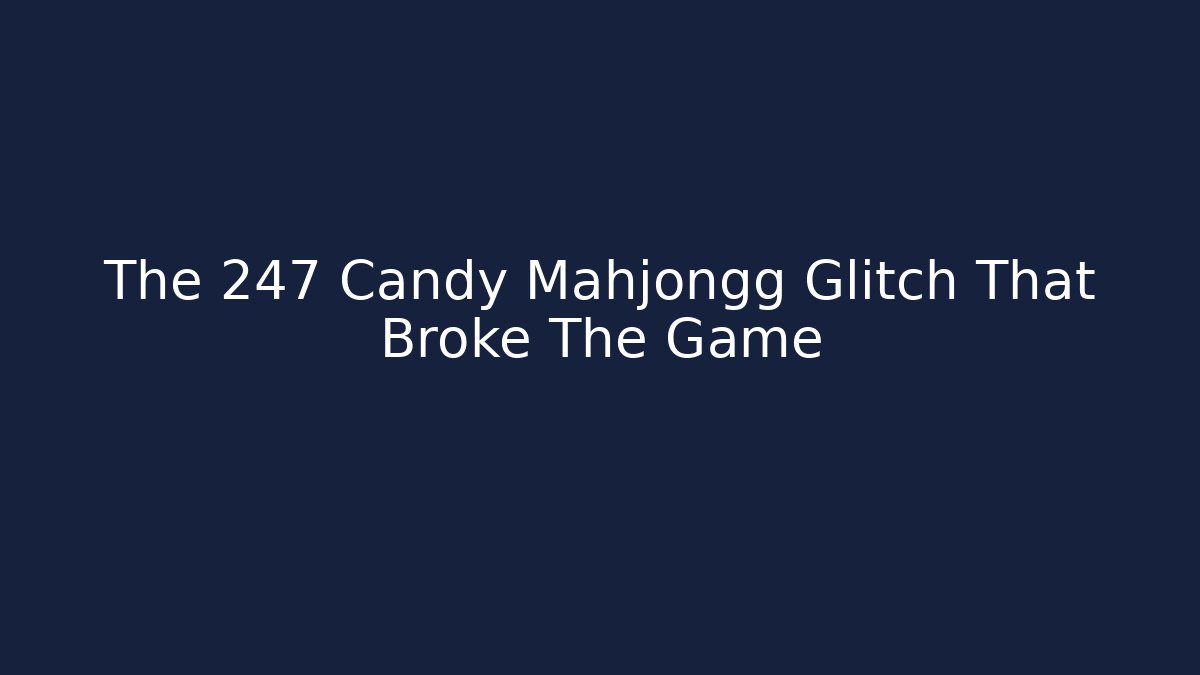 The 247 Candy Mahjongg Glitch That Broke The Game