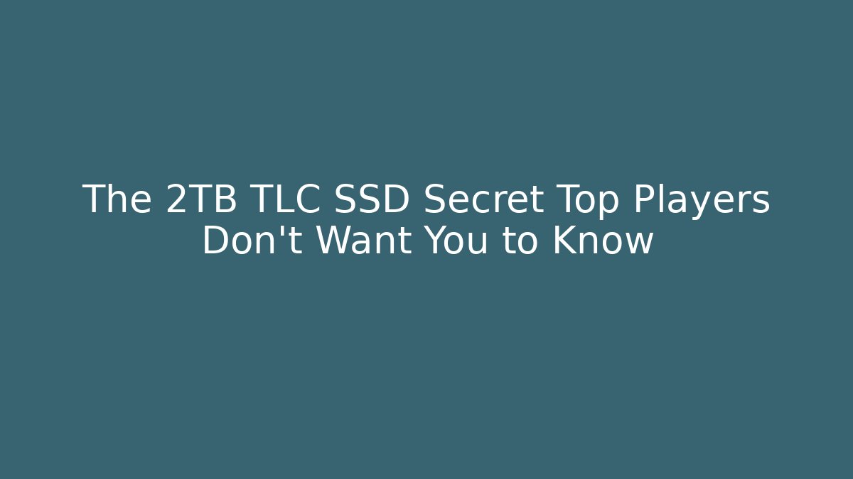 The 2TB TLC SSD Secret Top Players Don’t Want You to Know
