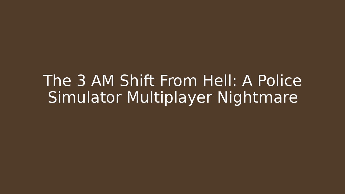 The 3 AM Shift From Hell: A Police Simulator Multiplayer Nightmare - Felix Cat Insurance