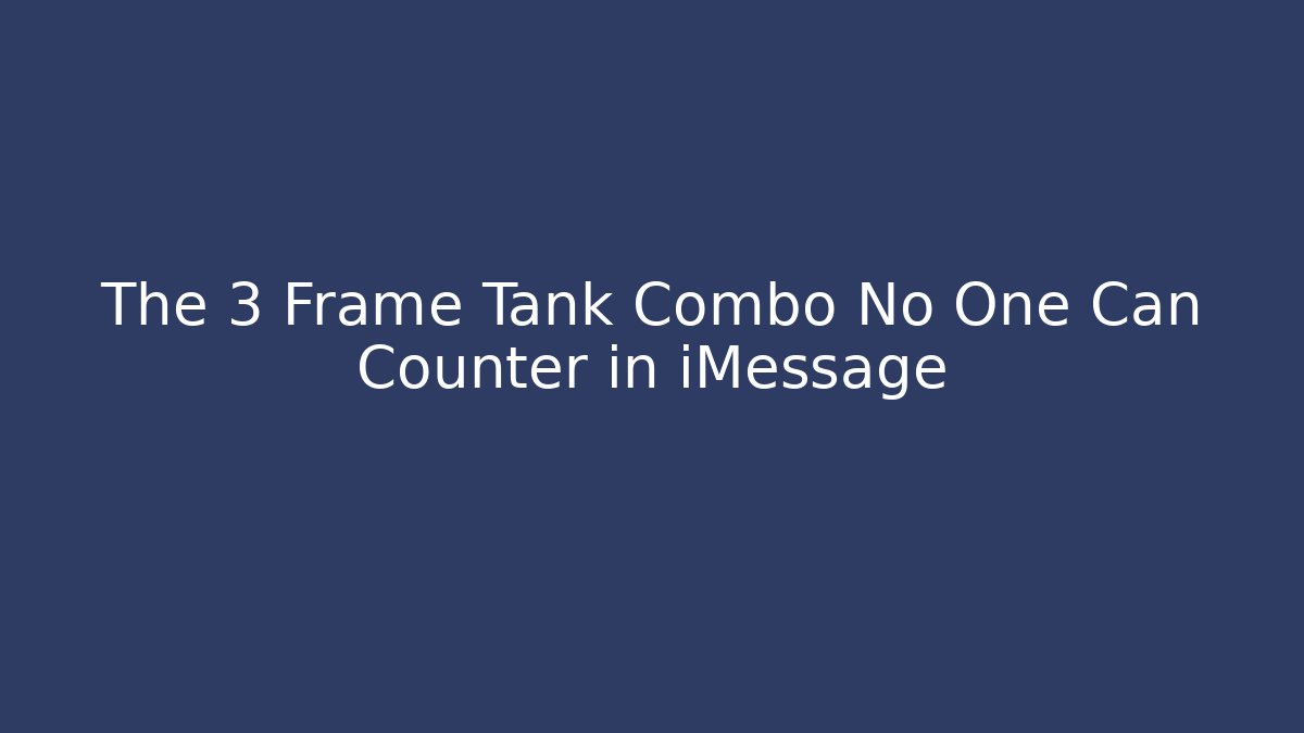 The 3 Frame Tank Combo No One Can Counter in iMessage