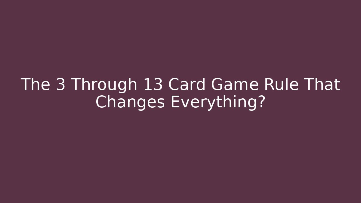 The 3 Through 13 Card Game Rule That Changes Everything?