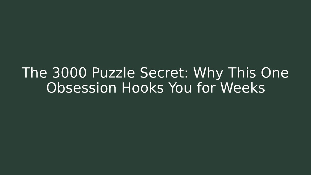 The 3000 Puzzle Secret: Why This One Obsession Hooks You for Weeks