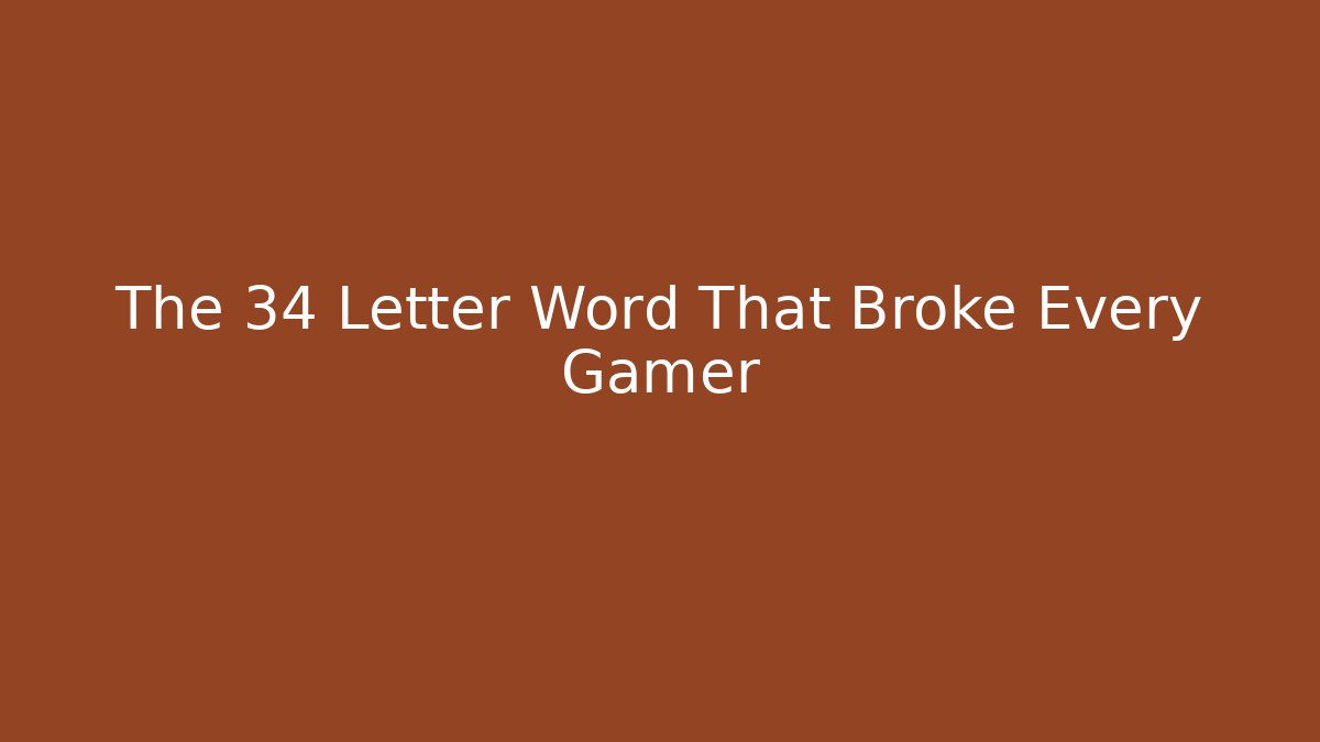 The 34 Letter Word That Broke Every Gamer