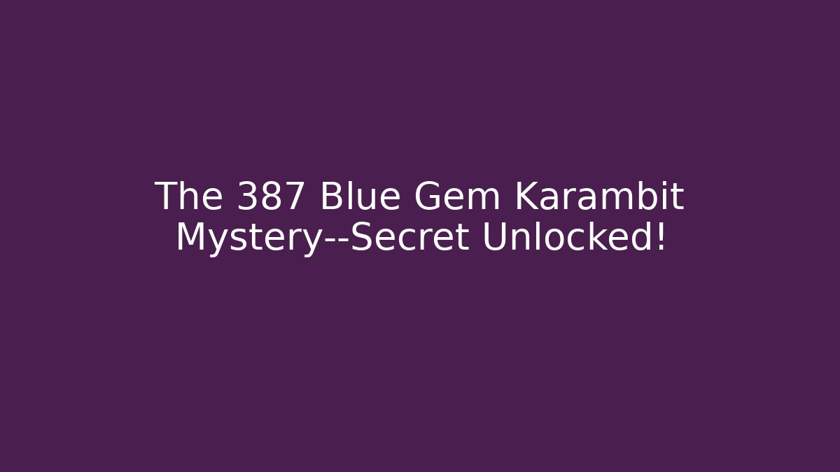 The 387 Blue Gem Karambit Mystery—Secret Unlocked!