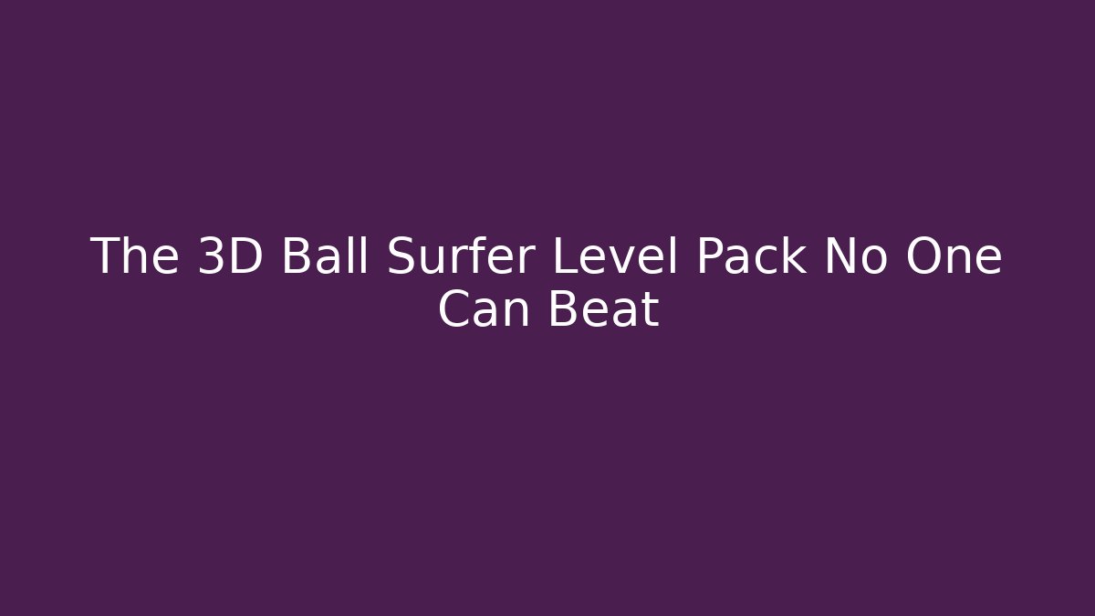 The 3D Ball Surfer Level Pack No One Can Beat