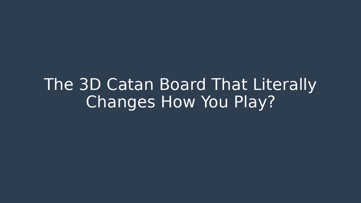 The 3D Catan Board That Literally Changes How You Play?