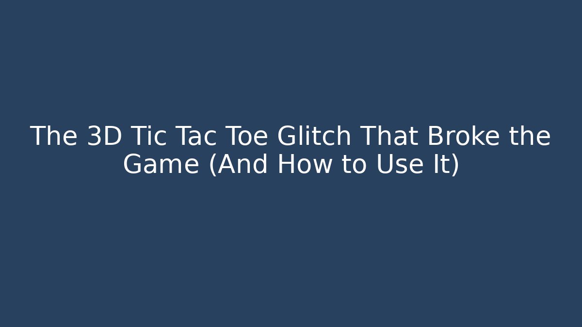 The 3D Tic Tac Toe Glitch That Broke the Game (And How to Use It)