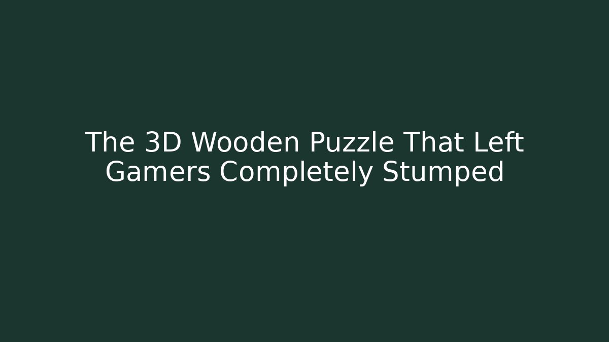The 3D Wooden Puzzle That Left Gamers Completely Stumped