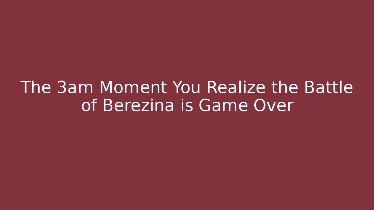 The 3am Moment You Realize the Battle of Berezina is Game Over