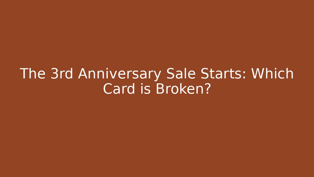 The 3rd Anniversary Sale Starts: Which Card is Broken?