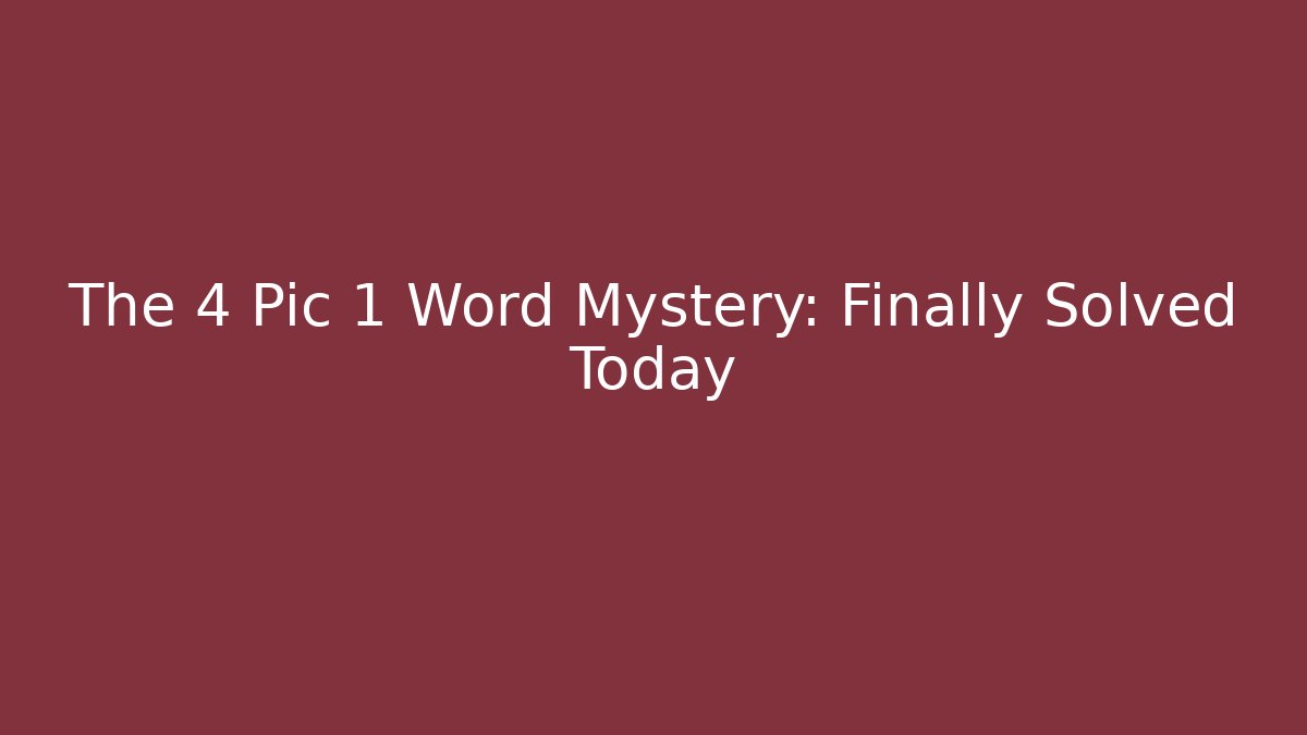The 4 Pic 1 Word Mystery: Finally Solved Today