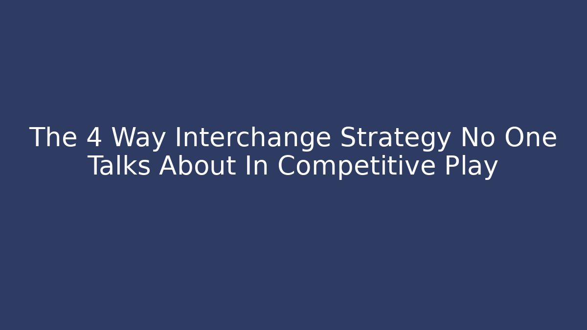 The 4 Way Interchange Strategy No One Talks About In Competitive Play