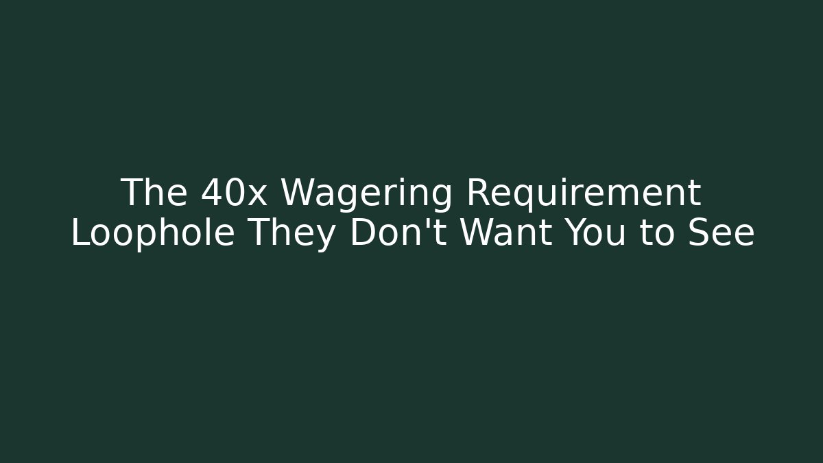 The 40x Wagering Requirement Loophole They Don't Want You to See
