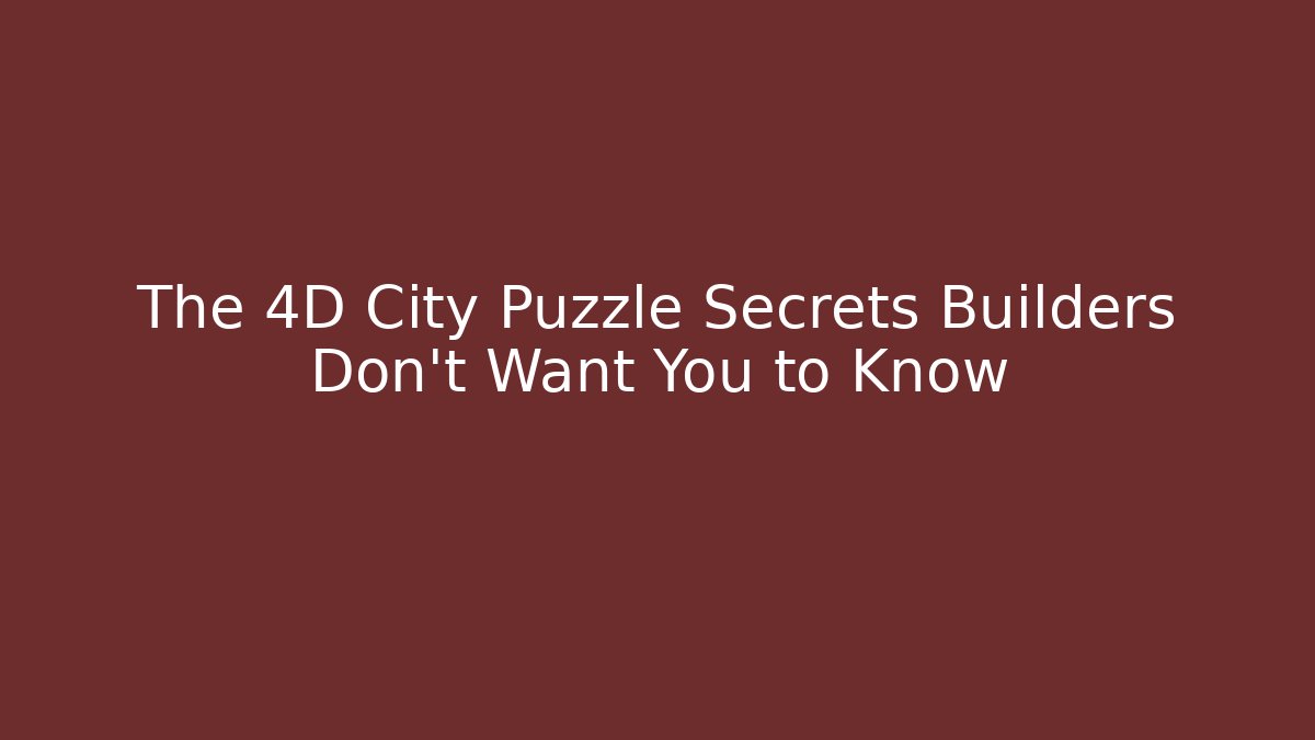 The 4D City Puzzle Secrets Builders Don't Want You to Know