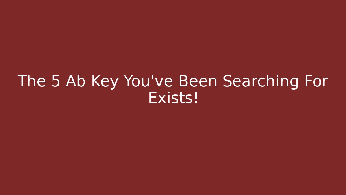 The 5 Ab Key You've Been Searching For Exists!