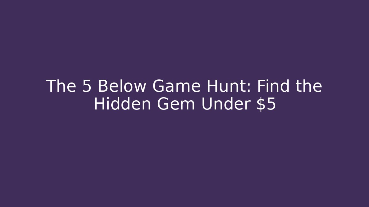 The 5 Below Game Hunt: Find the Hidden Gem Under $5